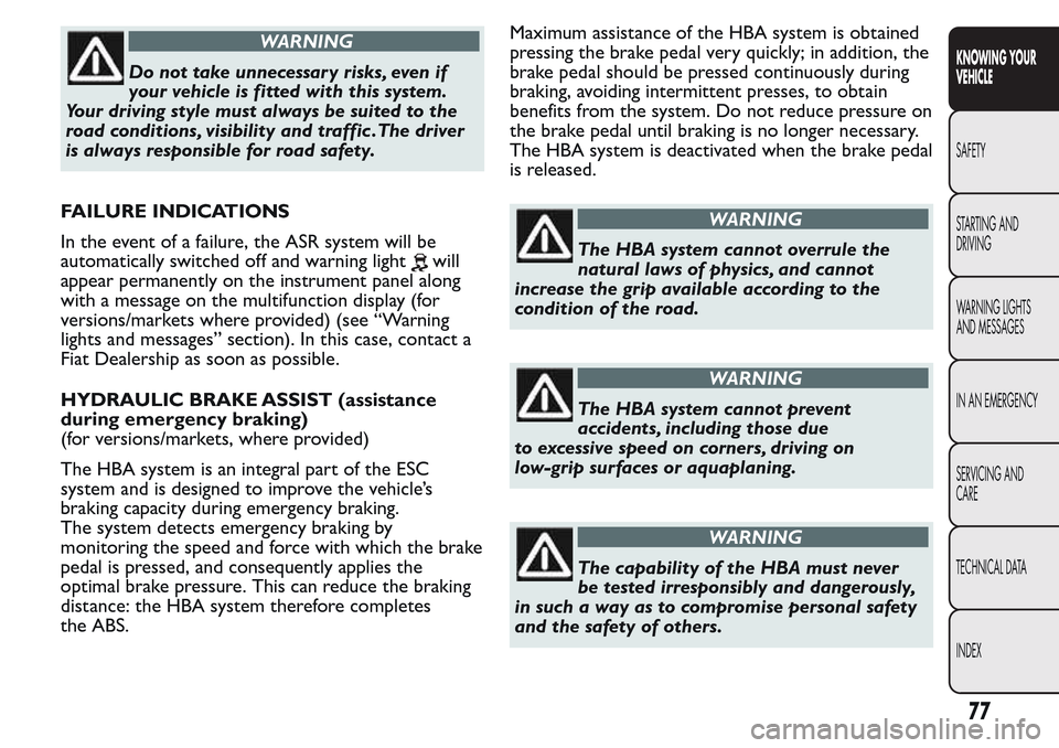 FIAT QUBO 2017 1.G Owners Manual WARNING
Do not take unnecessary risks, even if
your vehicle is fitted with this system.
Your driving style must always be suited to the
road conditions, visibility and traffic .The driver
is always re