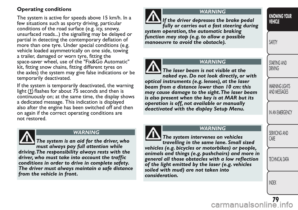 FIAT QUBO 2017 1.G Owners Manual Operating conditions
The system is active for speeds above 15 km/h. In a
few situations such as sporty driving, particular
conditions of the road surface (e.g. icy, snowy,
unsurfaced roads...) the sig