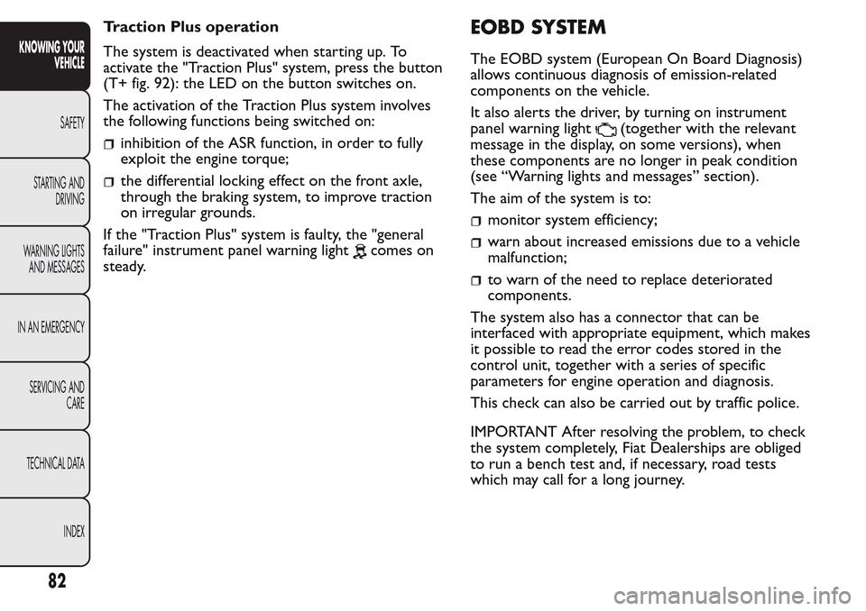 FIAT QUBO 2017 1.G Owners Manual Traction Plus operation
The system is deactivated when starting up. To
activate the "Traction Plus" system, press the button
(T+ fig. 92): the LED on the button switches on.
The activation of the Trac FIAT QUBO 2017 1.G Owners Manual Traction Plus operation
The system is deactivated when starting up. To
activate the "Traction Plus" system, press the button
(T+ fig. 92): the LED on the button switches on.
The activation of the Trac