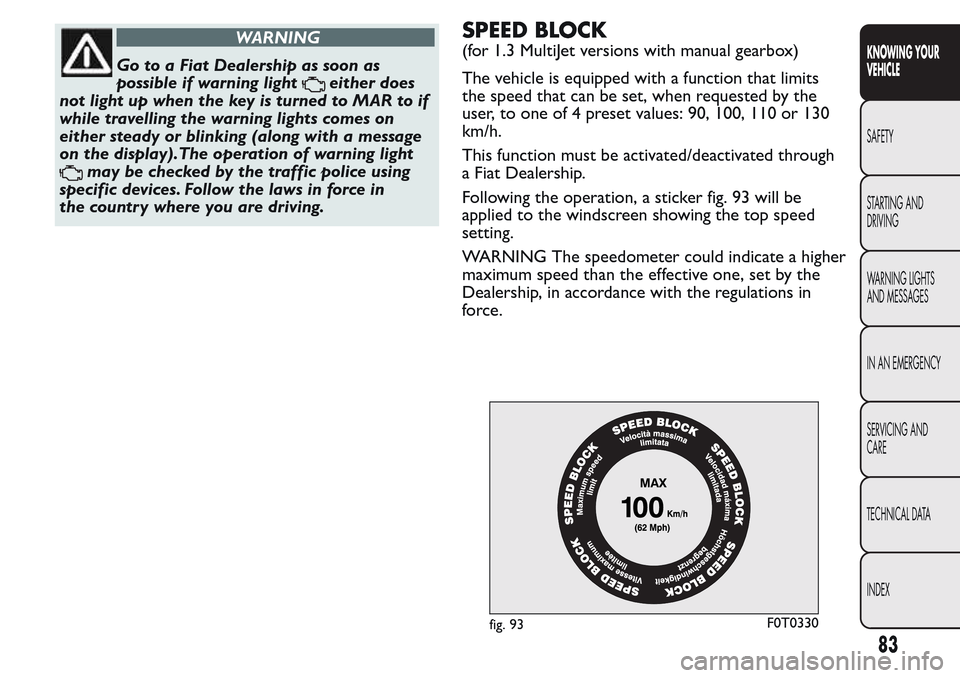 FIAT QUBO 2017 1.G Owners Manual WARNING
Go to a Fiat Dealership as soon as
possible if warning light
either does
not light up when the key is turned to MAR to if
while travelling the warning lights comes on
either steady or blinking FIAT QUBO 2017 1.G Owners Manual WARNING
Go to a Fiat Dealership as soon as
possible if warning light
either does
not light up when the key is turned to MAR to if
while travelling the warning lights comes on
either steady or blinking