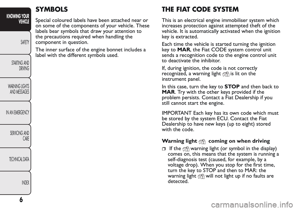 FIAT QUBO 2017 1.G Owners Manual SYMBOLS
Special coloured labels have been attached near or
on some of the components of your vehicle. These
labels bear symbols that draw your attention to
the precautions required when handling the
c