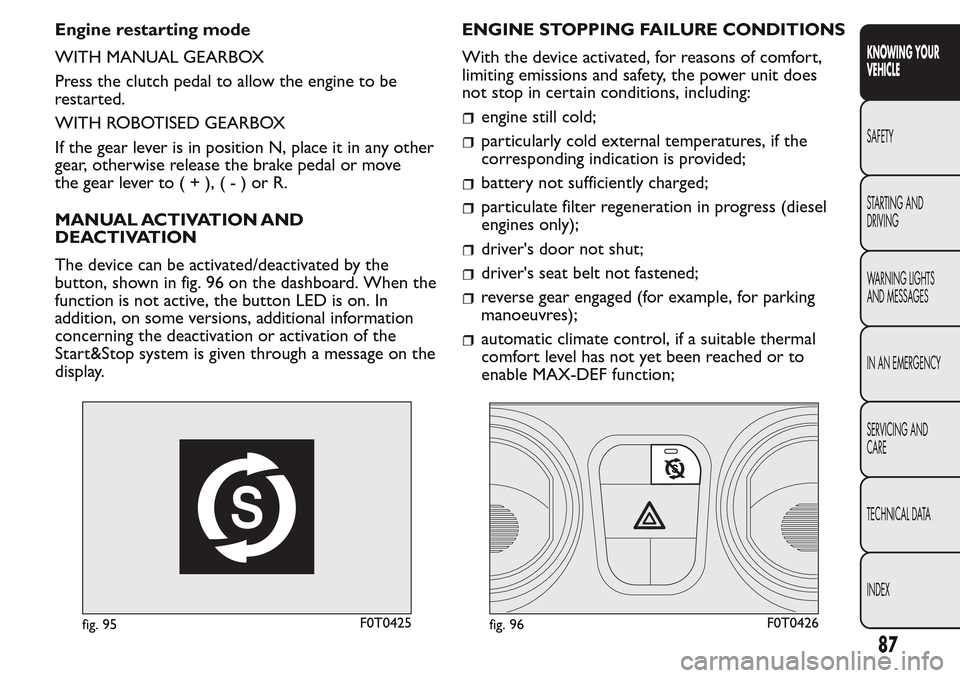 FIAT QUBO 2017 1.G Owners Manual Engine restarting mode
WITH MANUAL GEARBOX
Press the clutch pedal to allow the engine to be
restarted.
WITH ROBOTISED GEARBOX
If the gear lever is in position N, place it in any other
gear, otherwise 