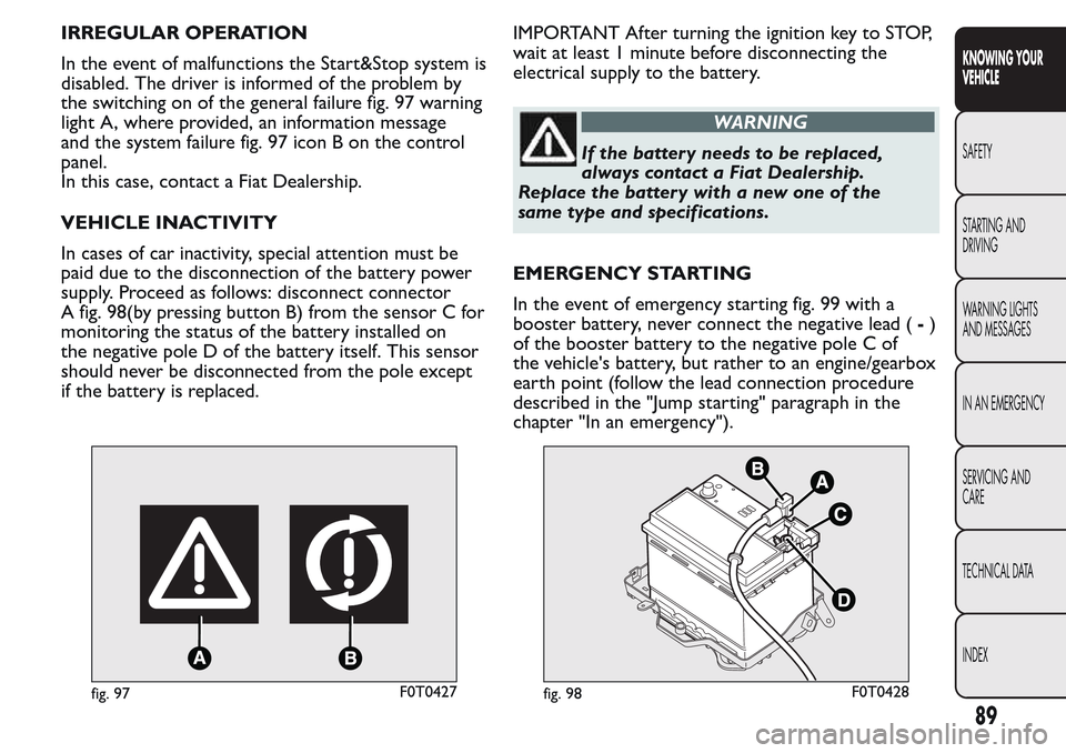 FIAT QUBO 2017 1.G Owners Manual IRREGULAR OPERATION
In the event of malfunctions the Start&Stop system is
disabled. The driver is informed of the problem by
the switching on of the general failure fig. 97 warning
light A, where prov FIAT QUBO 2017 1.G Owners Manual IRREGULAR OPERATION
In the event of malfunctions the Start&Stop system is
disabled. The driver is informed of the problem by
the switching on of the general failure fig. 97 warning
light A, where prov