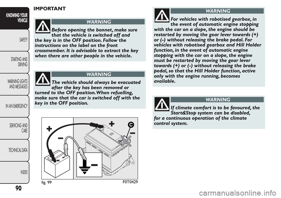 FIAT QUBO 2017 1.G Owners Guide IMPORTANT
WARNING
Before opening the bonnet , make sure
that the vehicle is switched off and
the key is in the OFF position. Follow the
instructions on the label on the front
crossmember. It is advisa