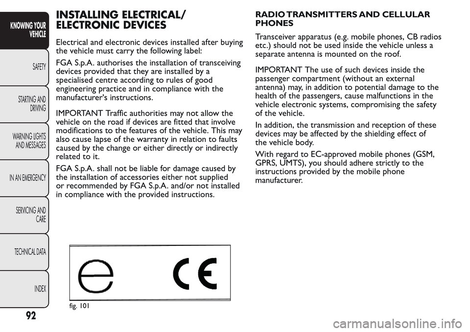 FIAT QUBO 2017 1.G Owners Manual INSTALLING ELECTRICAL/
ELECTRONIC DEVICES
Electrical and electronic devices installed after buying
the vehicle must carry the following label:
FGA S.p.A. authorises the installation of transceiving
de FIAT QUBO 2017 1.G Owners Manual INSTALLING ELECTRICAL/
ELECTRONIC DEVICES
Electrical and electronic devices installed after buying
the vehicle must carry the following label:
FGA S.p.A. authorises the installation of transceiving
de