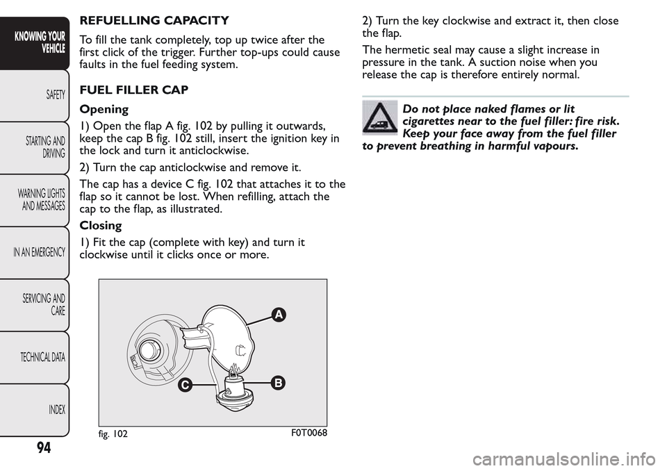 FIAT QUBO 2017 1.G Owners Manual REFUELLING CAPACITY
To fill the tank completely, top up twice after the
first click of the trigger. Further top-ups could cause
faults in the fuel feeding system.
FUEL FILLER CAP
Opening
1) Open the f