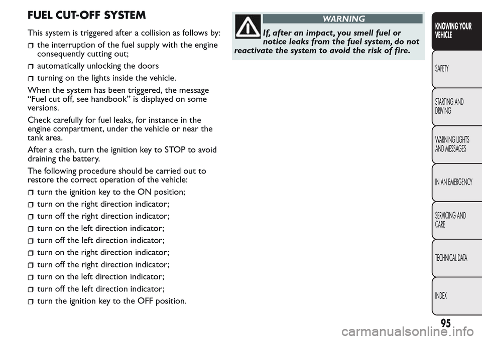 FIAT QUBO 2017 1.G Owners Manual FUEL CUT-OFF SYSTEM
This system is triggered after a collision as follows by:
the interruption of the fuel supply with the engine
consequently cutting out;
automatically unlocking the doors
turning on FIAT QUBO 2017 1.G Owners Manual FUEL CUT-OFF SYSTEM
This system is triggered after a collision as follows by:
the interruption of the fuel supply with the engine
consequently cutting out;
automatically unlocking the doors
turning on