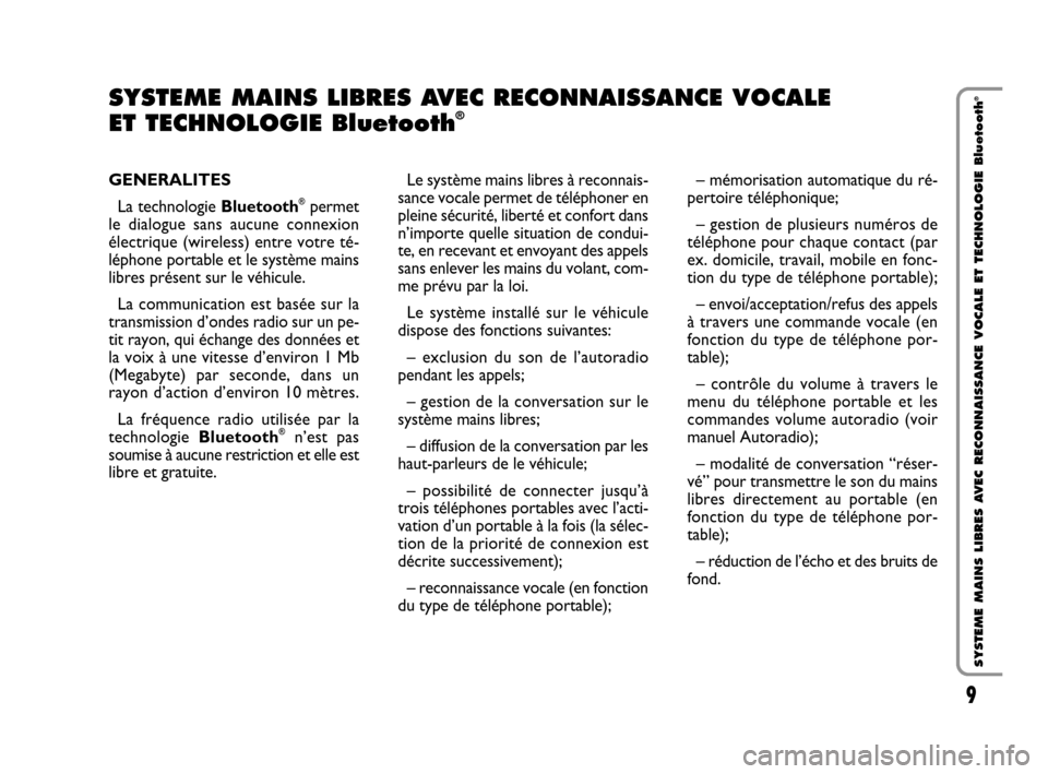 FIAT QUBO 2008 1.G Bluetooth Manual 9
SYSTEME MAINS LIBRES AVEC RECONNAISSANCE VOCALE ET TECHNOLOGIE Bluetooth
®
GENERALITES
La technologie Bluetooth
®permet
le dialogue sans aucune connexion
électrique (wireless) entre votre té-
l�