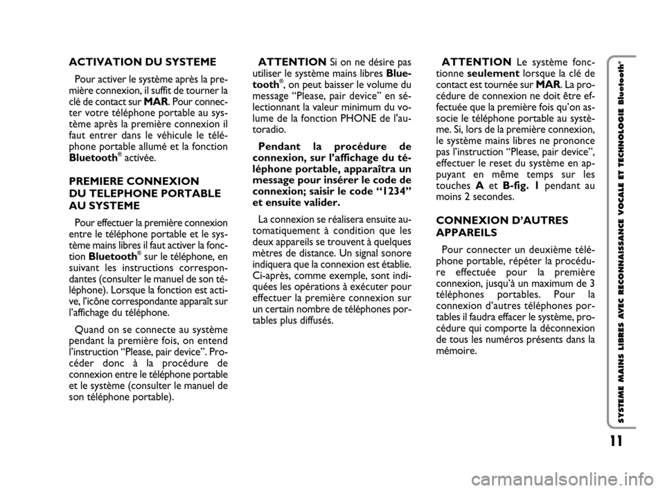 FIAT QUBO 2008 1.G Bluetooth Manual 11
SYSTEME MAINS LIBRES AVEC RECONNAISSANCE VOCALE ET TECHNOLOGIE Bluetooth
®ACTIVATION DU SYSTEME 
Pour activer le système après la pre-
mière connexion, il suffit de tourner la
clé de contact s