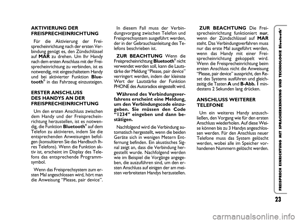 FIAT QUBO 2008 1.G Bluetooth Manual 23
FREISPRECH EINRICHTUNG MIT SPRACHERKENNUNG UND TECHNOLOGIE Bluetooth
®AKTIVIERUNG DER
FREISPRECHEINRICHTUNG 
Für die Aktivierung der Frei-
sprecheinrichtung nach der ersten Ver-
bindung genügt e
