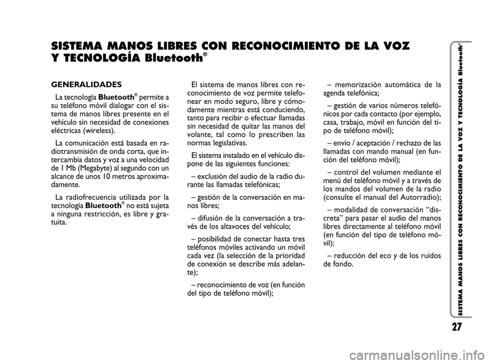 FIAT QUBO 2008 1.G Bluetooth Manual 27
SISTEMA MANOS LIBRES CON RECONOCIMIENTO DE LA VOZ Y TECNOLOGÍA Bluetooth
®
GENERALIDADES
La tecnología Bluetooth
®permite a
su teléfono móvil dialogar con el sis-
tema de manos libres present