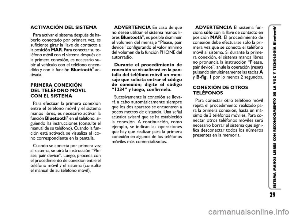 FIAT QUBO 2008 1.G Bluetooth Manual 29
SISTEMA MANOS LIBRES CON RECONOCIMIENTO DE LA VOZ Y TECNOLOGÍA Bluetooth
®ACTIVACIÓN DEL SISTEMA
Para activar el sistema después de ha-
berlo conectado por primera vez, es
suficiente girar la FIAT QUBO 2008 1.G Bluetooth Manual 29
SISTEMA MANOS LIBRES CON RECONOCIMIENTO DE LA VOZ Y TECNOLOGÍA Bluetooth
®ACTIVACIÓN DEL SISTEMA
Para activar el sistema después de ha-
berlo conectado por primera vez, es
suficiente girar la