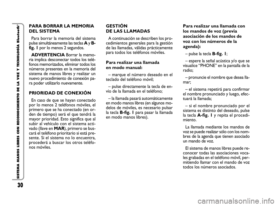 FIAT QUBO 2008 1.G Bluetooth Manual 30
SISTEMA MANOS LIBRES CON RECONOCIMIENTO DE LA VOZ Y TECNOLOGÍA Bluetooth
®PARA BORRAR LA MEMORIA 
DEL SISTEMA
Para borrar la memoria del sistema
pulse simultáneamente las teclas Ay B-
fig. 1por 