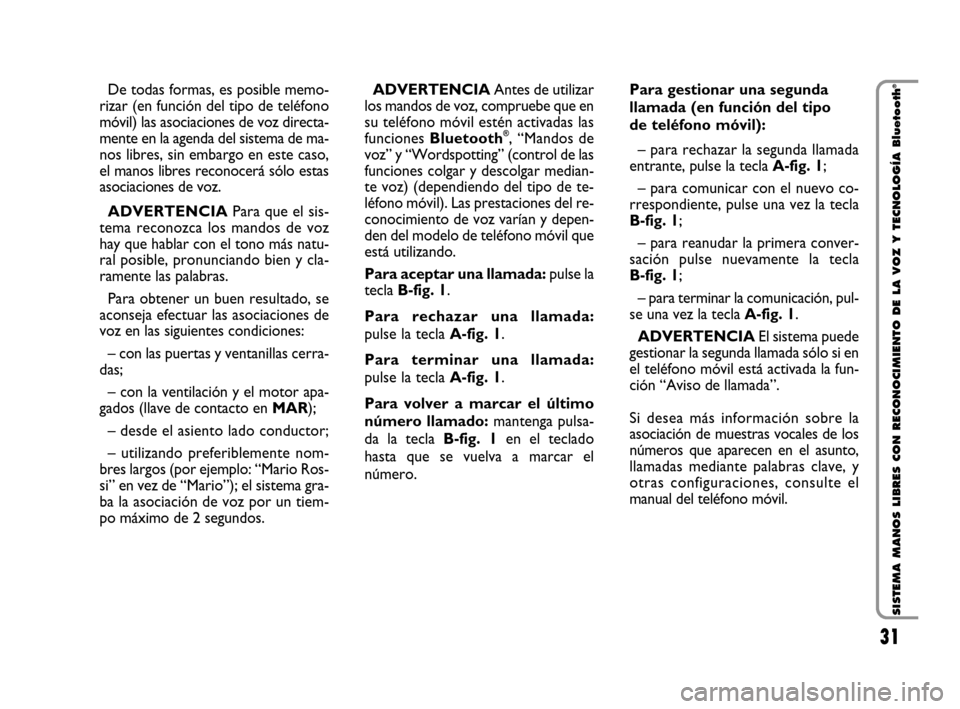 FIAT QUBO 2008 1.G Bluetooth Manual 31
SISTEMA MANOS LIBRES CON RECONOCIMIENTO DE LA VOZ Y TECNOLOGÍA Bluetooth
®De todas formas, es posible memo-
rizar (en función del tipo de teléfono
móvil) las asociaciones de voz directa-
mente