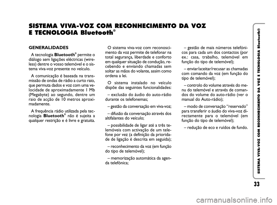 FIAT QUBO 2008 1.G Bluetooth Manual 33
SISTEMA VIVA-VOZ COM RECONHECIMENTO DA VOZ E TECNOLOGIA Bluetooth®
GENERALIDADES
A tecnologia Bluetooth
®permite o
diálogo sem ligações eléctricas (wire-
less) dentre o vosso telemóvel e o s