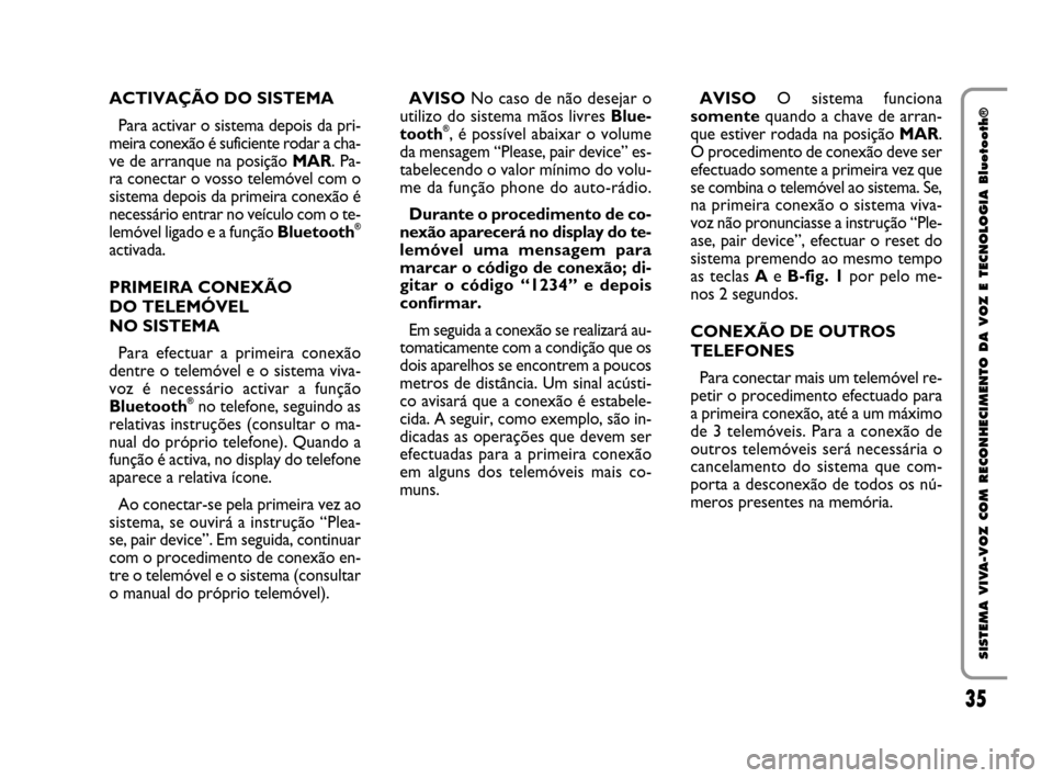 FIAT QUBO 2008 1.G Bluetooth Manual 35
SISTEMA VIVA-VOZ COM RECONHECIMENTO DA VOZ E TECNOLOGIA Bluetooth®
ACTIVAÇÃO DO SISTEMA
Para activar o sistema depois da pri-
meira conexão é suficiente rodar a cha-
ve de arranque na posiç FIAT QUBO 2008 1.G Bluetooth Manual 35
SISTEMA VIVA-VOZ COM RECONHECIMENTO DA VOZ E TECNOLOGIA Bluetooth®
ACTIVAÇÃO DO SISTEMA
Para activar o sistema depois da pri-
meira conexão é suficiente rodar a cha-
ve de arranque na posiç