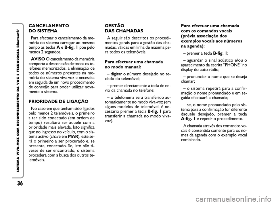 FIAT QUBO 2008 1.G Bluetooth Manual 36
SISTEMA VIVA-VOZ COM RECONHECIMENTO DA VOZ E TECNOLOGIA Bluetooth
®CANCELAMENTO
DO SISTEMA
Para efectuar o cancelamento da me-
mória do sistema carregar ao mesmo
tempo as teclas Ae B-fig. 1poe pe