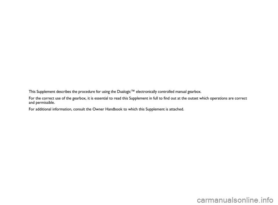 FIAT QUBO 2008 1.G Dualogic Transmission Manual This Supplement describes the procedure for using the Dualogic™ electronically controlled manual gearbox.
For the correct use of the gearbox, it is essential to read this Supplement in full to find 