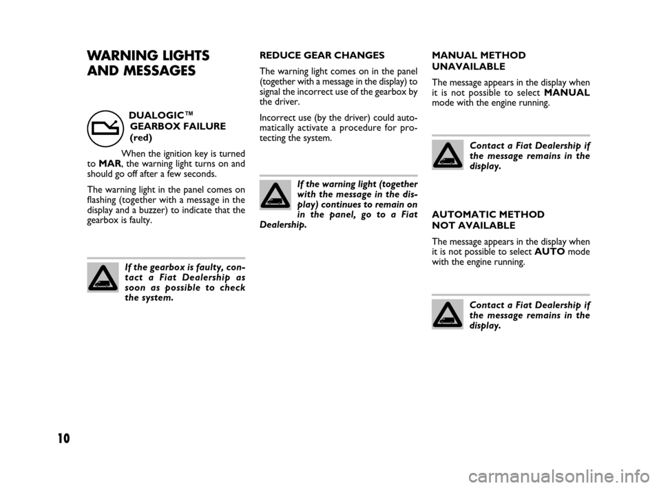 FIAT QUBO 2008 1.G Dualogic Transmission Manual 10
WARNING LIGHTS
AND MESSAGESREDUCE GEAR CHANGES
The warning light comes on in the panel
(together with a message in the display) to
signal the incorrect use of the gearbox by
the driver.
Incorrect u FIAT QUBO 2008 1.G Dualogic Transmission Manual 10
WARNING LIGHTS
AND MESSAGESREDUCE GEAR CHANGES
The warning light comes on in the panel
(together with a message in the display) to
signal the incorrect use of the gearbox by
the driver.
Incorrect u