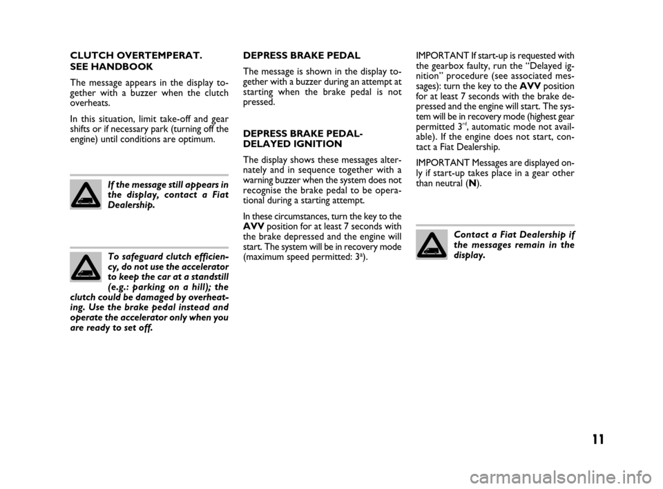 FIAT QUBO 2008 1.G Dualogic Transmission Manual 11
CLUTCH OVERTEMPERAT.
SEE HANDBOOK
The message appears in the display to-
gether with a buzzer when the clutch
overheats.
In this situation, limit take-off and gear
shifts or if necessary park (tur FIAT QUBO 2008 1.G Dualogic Transmission Manual 11
CLUTCH OVERTEMPERAT.
SEE HANDBOOK
The message appears in the display to-
gether with a buzzer when the clutch
overheats.
In this situation, limit take-off and gear
shifts or if necessary park (tur