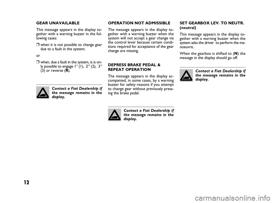 FIAT QUBO 2008 1.G Dualogic Transmission Manual 12
GEAR UNAVAILABLE
This message appears in the display to-
gether with a warning buzzer in the fol-
lowing cases:
❒when it is not possible to change gear
due to a fault in the system;
or
❒when, d FIAT QUBO 2008 1.G Dualogic Transmission Manual 12
GEAR UNAVAILABLE
This message appears in the display to-
gether with a warning buzzer in the fol-
lowing cases:
❒when it is not possible to change gear
due to a fault in the system;
or
❒when, d