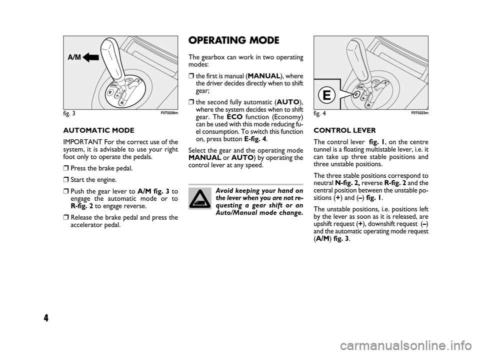 FIAT QUBO 2008 1.G Dualogic Transmission Manual 4
OPERATING MODE
The gearbox can work in two operating
modes:
❒the first is manual (MANUAL), where
the driver decides directly when to shift
gear;
❒the second fully automatic (AUTO),
where the sys FIAT QUBO 2008 1.G Dualogic Transmission Manual 4
OPERATING MODE
The gearbox can work in two operating
modes:
❒the first is manual (MANUAL), where
the driver decides directly when to shift
gear;
❒the second fully automatic (AUTO),
where the sys