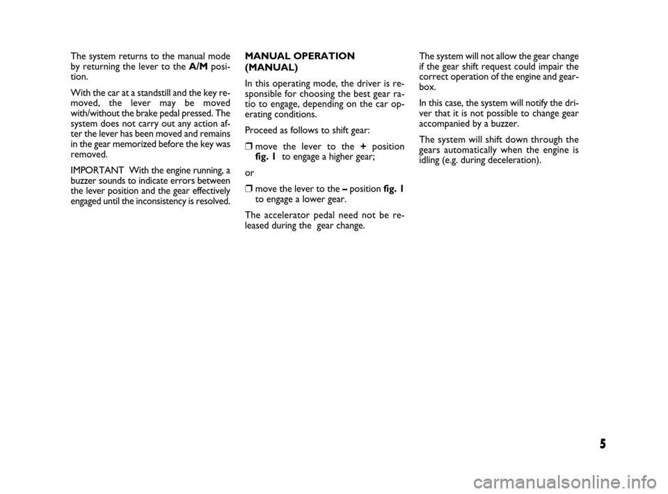 FIAT QUBO 2008 1.G Dualogic Transmission Manual 5
The system returns to the manual mode
by returning the lever to the A/Mposi-
tion.
With the car at a standstill and the key re-
moved, the lever may be moved
with/without the brake pedal pressed. Th