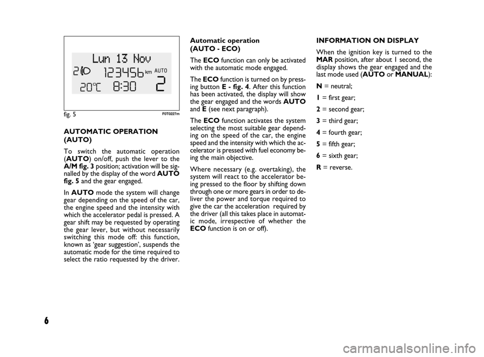 FIAT QUBO 2008 1.G Dualogic Transmission Manual 6
Automatic operation
(AUTO - ECO)
The ECOfunction can only be activated
with the automatic mode engaged.
The ECOfunction is turned on by press-
ing button E - fig. 4. After this function
has been act FIAT QUBO 2008 1.G Dualogic Transmission Manual 6
Automatic operation
(AUTO - ECO)
The ECOfunction can only be activated
with the automatic mode engaged.
The ECOfunction is turned on by press-
ing button E - fig. 4. After this function
has been act