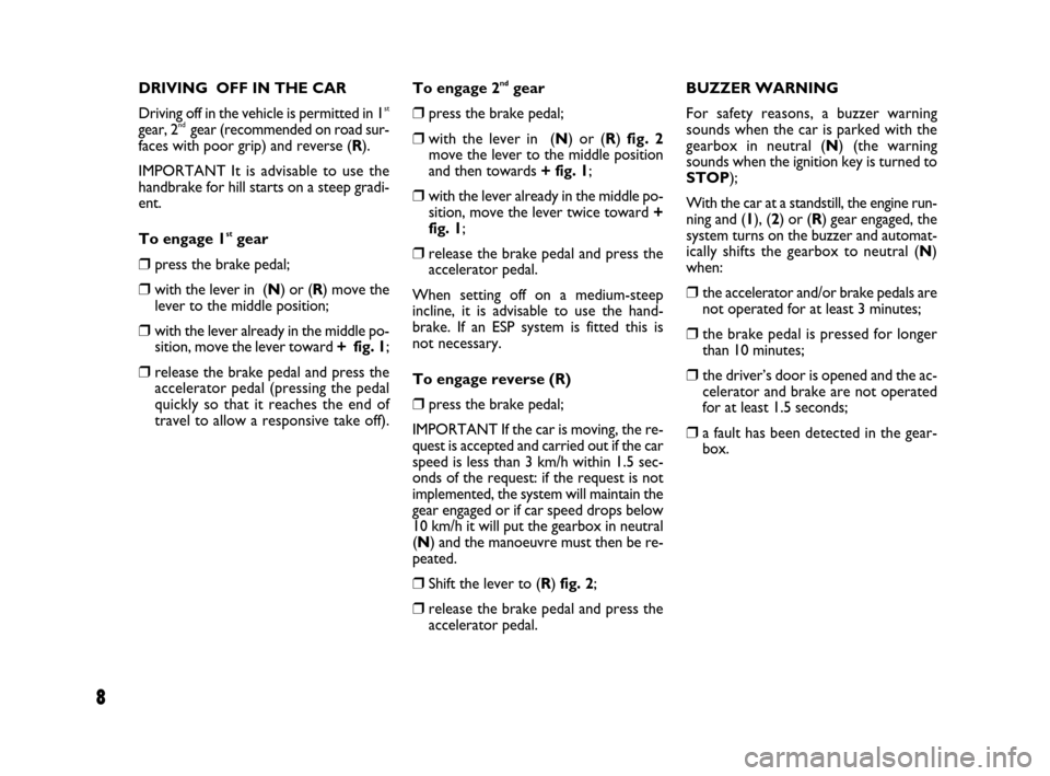 FIAT QUBO 2008 1.G Dualogic Transmission Manual 8
DRIVING OFF IN THE CAR
Driving off in the vehicle is permitted in 1
st
gear, 2nd gear (recommended on road sur-
faces with poor grip) and reverse (R).
IMPORTANT It is advisable to use the
handbrake FIAT QUBO 2008 1.G Dualogic Transmission Manual 8
DRIVING OFF IN THE CAR
Driving off in the vehicle is permitted in 1
st
gear, 2nd gear (recommended on road sur-
faces with poor grip) and reverse (R).
IMPORTANT It is advisable to use the
handbrake