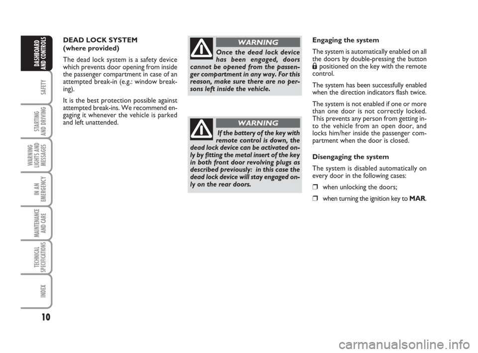 FIAT QUBO 2008 1.G Owners Manual 10
SAFETY
STARTING 
AND DRIVING
WARNING
LIGHTS AND
MESSAGES
IN AN
EMERGENCY
MAINTENANCE
AND CARE 
TECHNICAL
SPECIFICATIONS
INDEX
DASHBOARD
AND CONTROLS
DEAD LOCK SYSTEM
(where provided)
The dead lock 