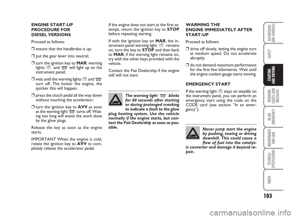 FIAT QUBO 2008 1.G Owners Manual 103
SAFETY
WARNING
LIGHTS AND
MESSAGES
IN AN
EMERGENCY
MAINTENANCE
AND CARE 
TECHNICAL
SPECIFICATIONS
INDEX
DASHBOARDAND CONTROLS
STARTING 
AND DRIVING
ENGINE START-UP
PROCEDURE FOR 
DIESEL VERSIONS
P