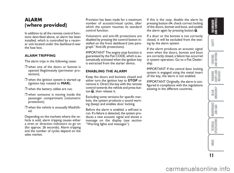 FIAT QUBO 2008 1.G Owners Manual 11
SAFETY
STARTING 
AND DRIVING
WARNING
LIGHTS AND
MESSAGES
IN AN
EMERGENCY
MAINTENANCE
AND CARE 
TECHNICAL
SPECIFICATIONS
INDEX
DASHBOARD
AND CONTROLS
ALARM
(where provided)
In addition to all the re