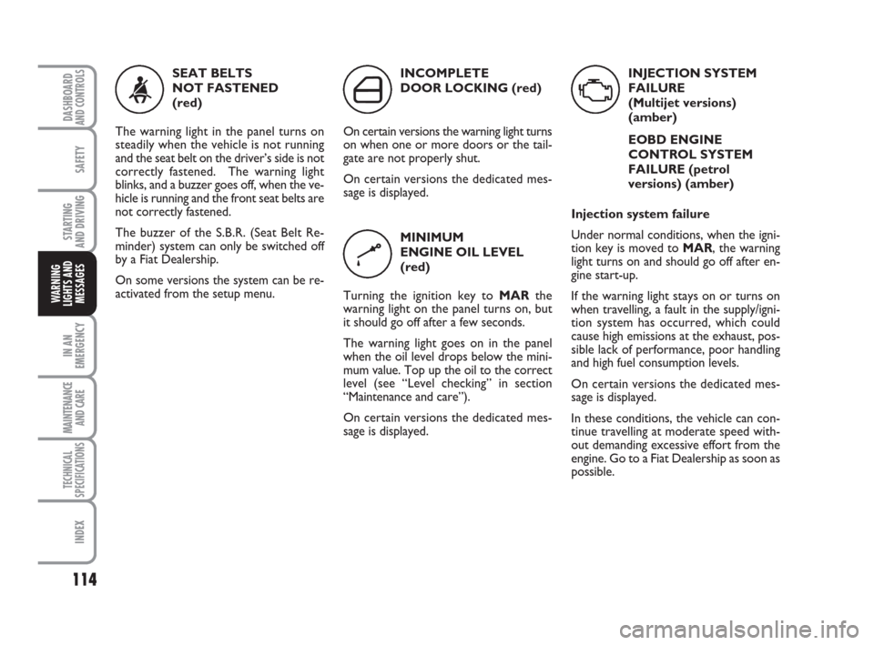 FIAT QUBO 2008 1.G Owners Manual 114
SAFETY
IN AN
EMERGENCY
MAINTENANCE
AND CARE 
TECHNICAL
SPECIFICATIONS
INDEX
DASHBOARDAND CONTROLS
STARTING 
AND DRIVING
WARNING
LIGHTS AND
MESSAGES
INJECTION SYSTEM
FAILURE 
(Multijet versions) 
(