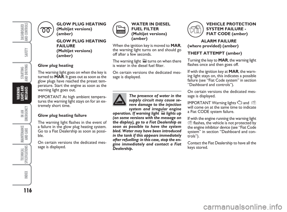 FIAT QUBO 2008 1.G User Guide 116
SAFETY
IN AN
EMERGENCY
MAINTENANCE
AND CARE 
TECHNICAL
SPECIFICATIONS
INDEX
DASHBOARDAND CONTROLS
STARTING 
AND DRIVING
WARNING
LIGHTS AND
MESSAGES
WATER IN DIESEL
FUEL FILTER 
(Multijet versions)