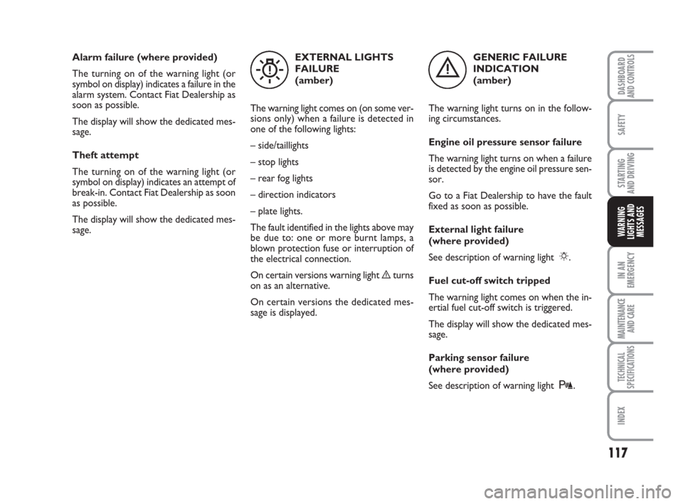 FIAT QUBO 2008 1.G Owners Manual 117
SAFETY
IN AN
EMERGENCY
MAINTENANCE
AND CARE 
TECHNICAL
SPECIFICATIONS
INDEX
DASHBOARDAND CONTROLS
STARTING 
AND DRIVING
WARNING
LIGHTS AND
MESSAGES
Alarm failure (where provided)
The turning on of