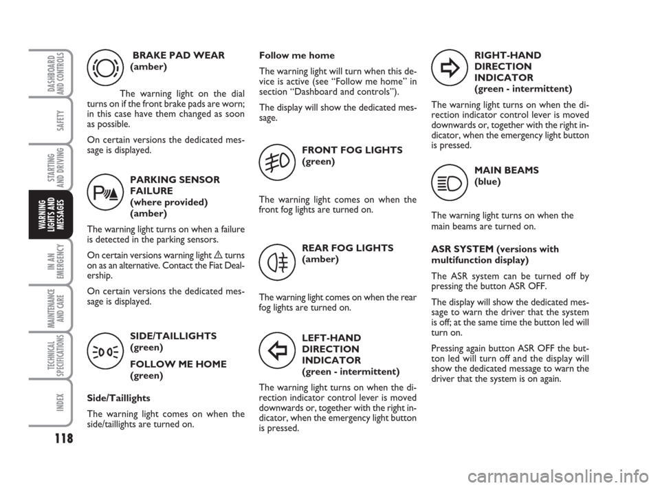 FIAT QUBO 2008 1.G Owners Manual 118
SAFETY
IN AN
EMERGENCY
MAINTENANCE
AND CARE 
TECHNICAL
SPECIFICATIONS
INDEX
DASHBOARDAND CONTROLS
STARTING 
AND DRIVING
WARNING
LIGHTS AND
MESSAGES
PARKING SENSOR
FAILURE 
(where provided) 
(amber