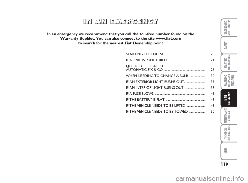 FIAT QUBO 2008 1.G Owners Manual 119
SAFETY
MAINTENANCE
AND CARE 
TECHNICAL
SPECIFICATIONS
INDEX
DASHBOARDAND CONTROLS
STARTING 
AND DRIVING
WARNING
LIGHTS AND
MESSAGES
IN AN
EMERGENCY
STARTING THE ENGINE ............................