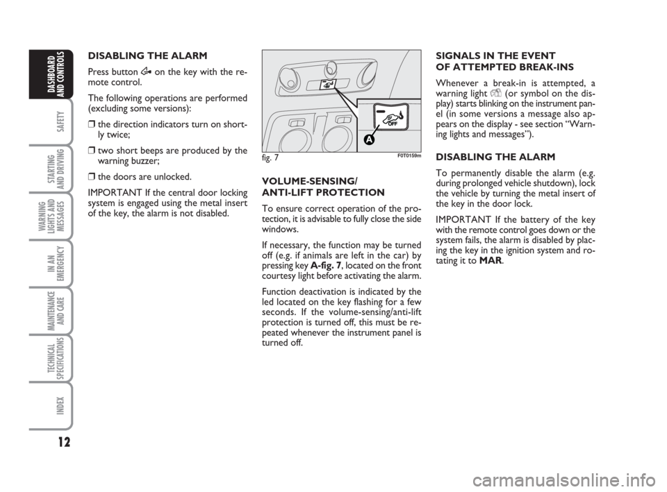 FIAT QUBO 2008 1.G Owners Manual 12
SAFETY
STARTING 
AND DRIVING
WARNING
LIGHTS AND
MESSAGES
IN AN
EMERGENCY
MAINTENANCE
AND CARE 
TECHNICAL
SPECIFICATIONS
INDEX
DASHBOARD
AND CONTROLS
DISABLING THE ALARM
Press button Æon the key wi