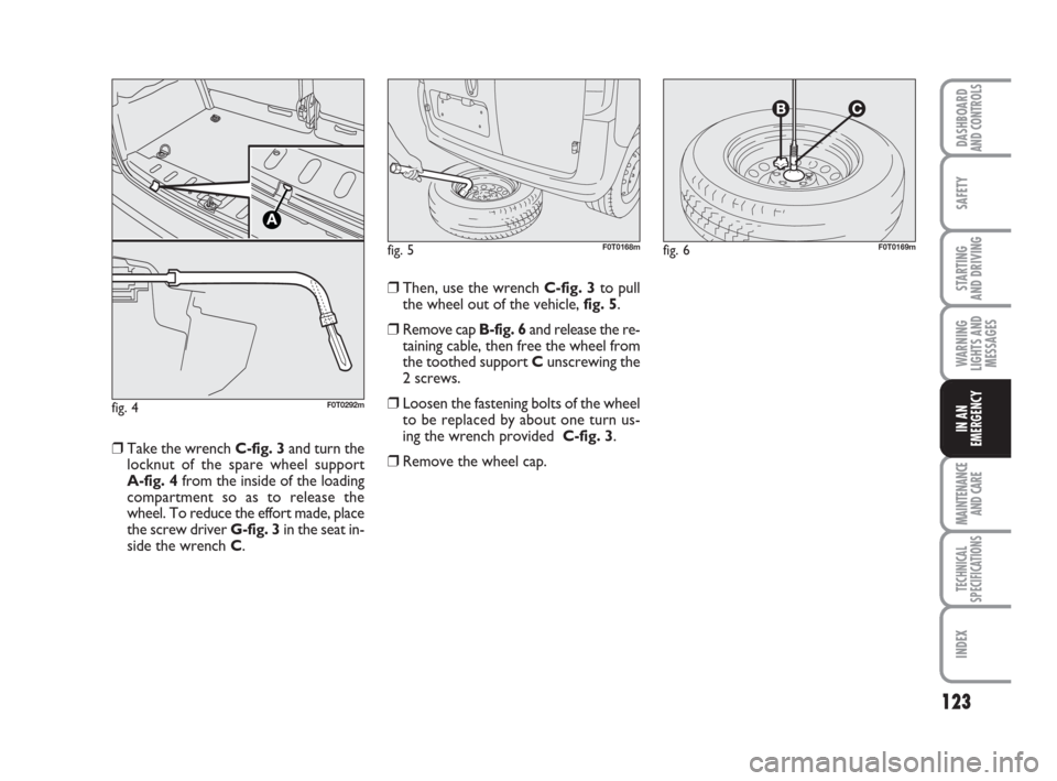 FIAT QUBO 2008 1.G Owners Manual 123
SAFETY
MAINTENANCE
AND CARE 
TECHNICAL
SPECIFICATIONS
INDEX
DASHBOARDAND CONTROLS
STARTING 
AND DRIVING
WARNING
LIGHTS AND
MESSAGES
IN AN
EMERGENCY
❒Then, use the wrench C-fig. 3to pull
the whee