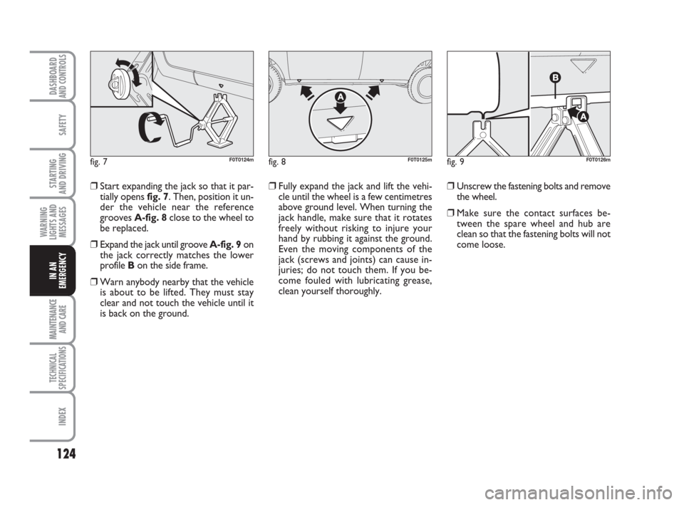 FIAT QUBO 2008 1.G Owners Manual 124
SAFETY
MAINTENANCE
AND CARE 
TECHNICAL
SPECIFICATIONS
INDEX
DASHBOARDAND CONTROLS
STARTING 
AND DRIVING
WARNING
LIGHTS AND
MESSAGES
IN AN
EMERGENCY
❒Fully expand the jack and lift the vehi-
cle 