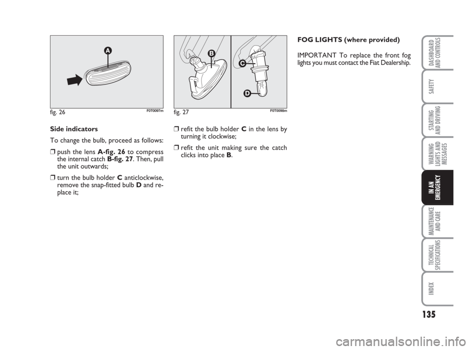 FIAT QUBO 2008 1.G Owners Manual 135
SAFETY
MAINTENANCE
AND CARE 
TECHNICAL
SPECIFICATIONS
INDEX
DASHBOARDAND CONTROLS
STARTING 
AND DRIVING
WARNING
LIGHTS AND
MESSAGES
IN AN
EMERGENCY
Side indicators
To change the bulb, proceed as f