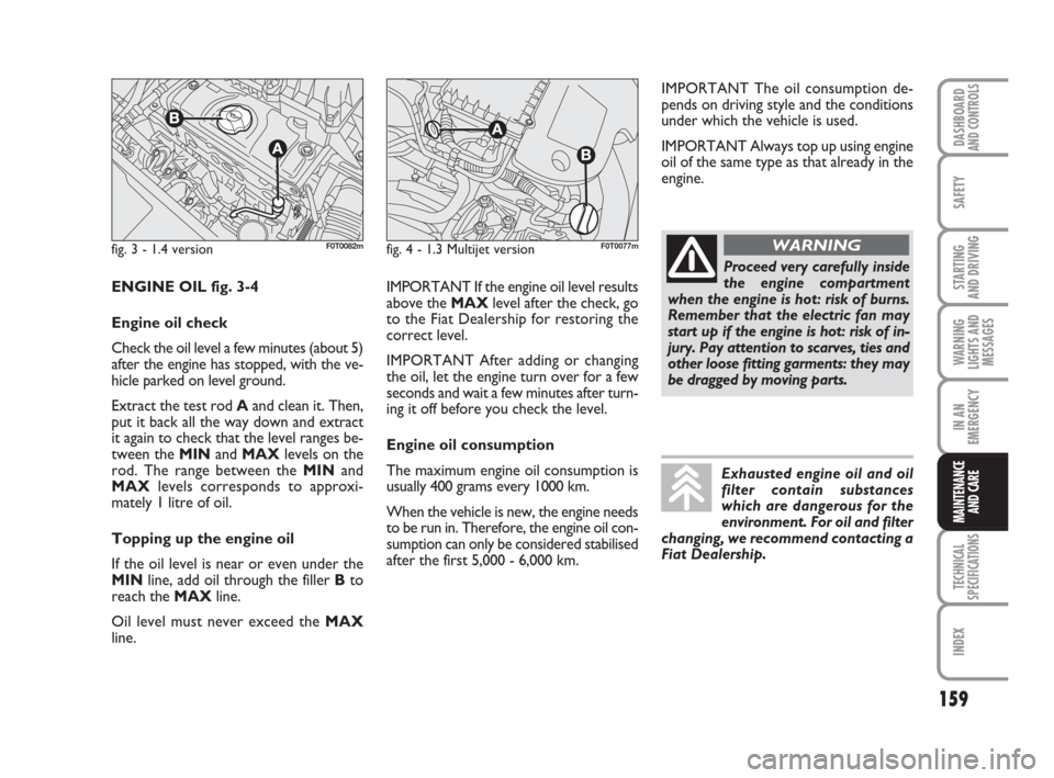 FIAT QUBO 2008 1.G Owners Manual 159
SAFETY
TECHNICAL
SPECIFICATIONS
INDEX
DASHBOARDAND CONTROLS
STARTING 
AND DRIVING
WARNING
LIGHTS AND
MESSAGES
IN AN
EMERGENCY
MAINTENANCE
AND CARE 
fig. 3 - 1.4 versionF0T0082mfig. 4 - 1.3 Multije