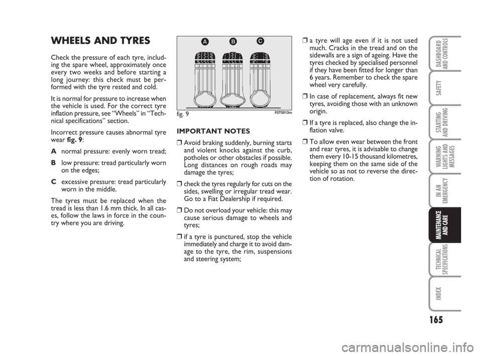 FIAT QUBO 2008 1.G Owners Manual 165
SAFETY
TECHNICAL
SPECIFICATIONS
INDEX
DASHBOARDAND CONTROLS
STARTING 
AND DRIVING
WARNING
LIGHTS AND
MESSAGES
IN AN
EMERGENCY
MAINTENANCE
AND CARE 
WHEELS AND TYRES
Check the pressure of each tyre