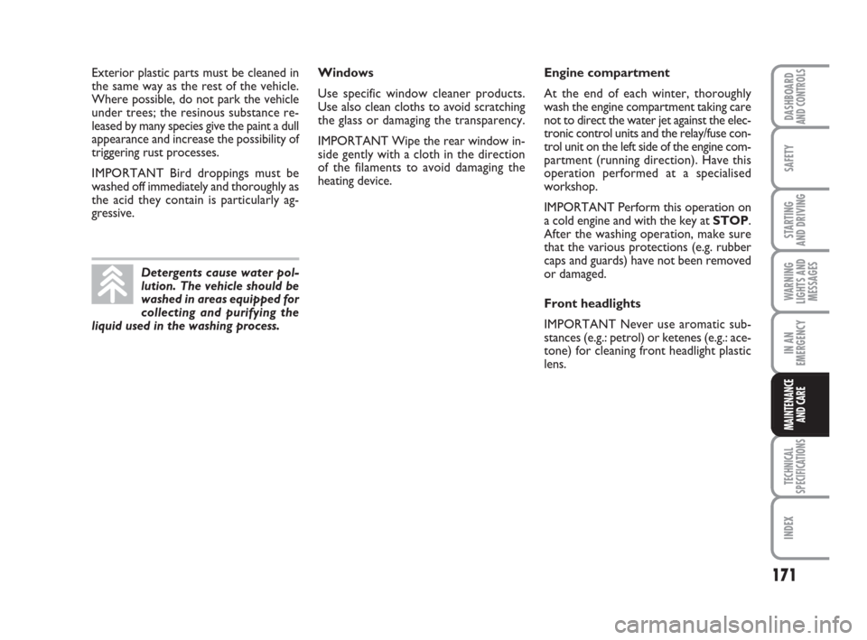 FIAT QUBO 2008 1.G Owners Manual 171
SAFETY
TECHNICAL
SPECIFICATIONS
INDEX
DASHBOARDAND CONTROLS
STARTING 
AND DRIVING
WARNING
LIGHTS AND
MESSAGES
IN AN
EMERGENCY
MAINTENANCE
AND CARE 
Windows
Use specific window cleaner products.
Us