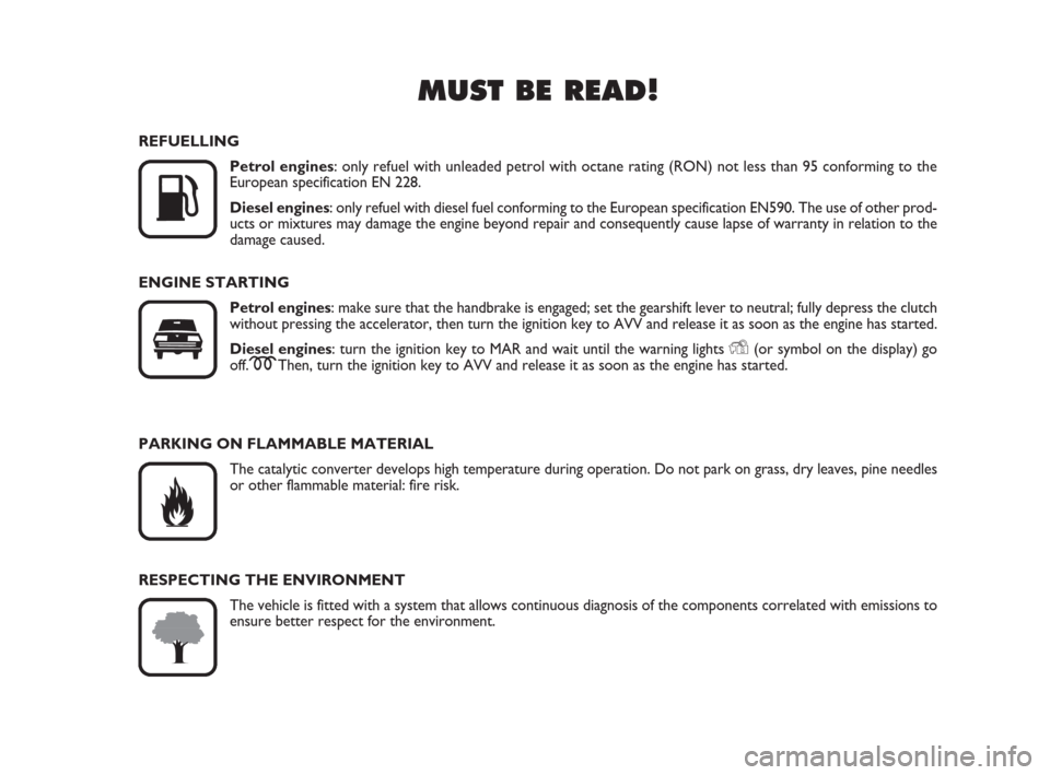 FIAT QUBO 2008 1.G Owners Manual MUST BE READ!

K
REFUELLING
Petrol engines: only refuel with unleaded petrol with octane rating (RON) not less than 95 conforming to the 
European specification EN 228.
Diesel engines: only refuel wi