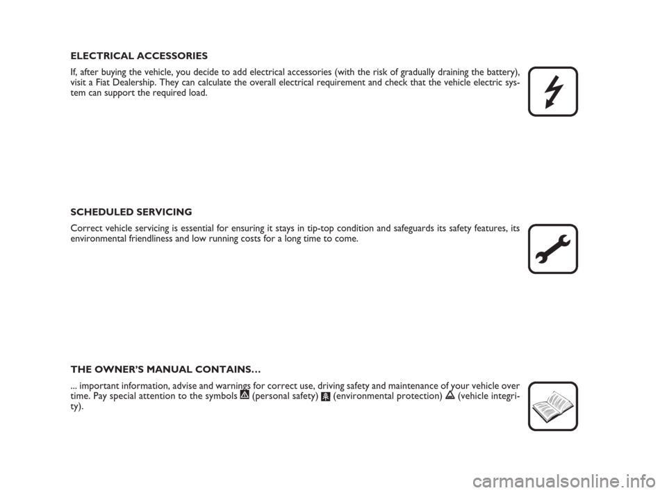 FIAT QUBO 2008 1.G Owners Manual ELECTRICAL ACCESSORIES
If, after buying the vehicle, you decide to add electrical accessories (with the risk of gradually draining the battery),
visit a Fiat Dealership. They can calculate the overall