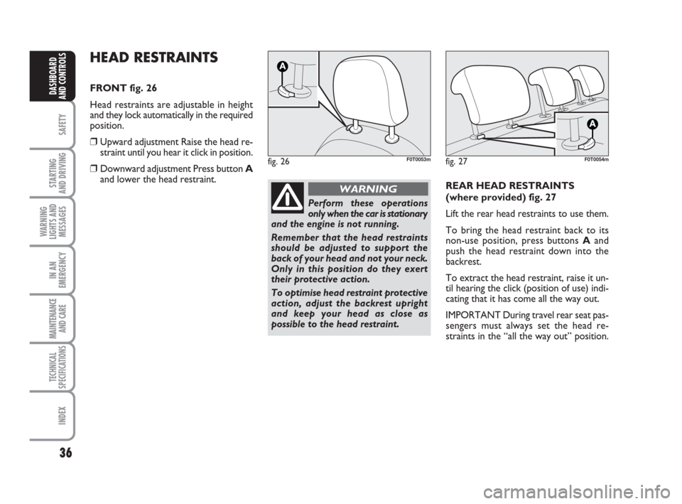 FIAT QUBO 2008 1.G Owners Guide 36
SAFETY
STARTING
AND DRIVING
WARNING
LIGHTS AND
MESSAGES
IN AN
EMERGENCY
MAINTENANCE
AND CARE
TECHNICAL
SPECIFICATIONS
INDEX
DASHBOARD
AND CONTROLS
HEAD RESTRAINTS
FRONT fig. 26
Head restraints a FIAT QUBO 2008 1.G Owners Guide 36
SAFETY
STARTING
AND DRIVING
WARNING
LIGHTS AND
MESSAGES
IN AN
EMERGENCY
MAINTENANCE
AND CARE
TECHNICAL
SPECIFICATIONS
INDEX
DASHBOARD
AND CONTROLS
HEAD RESTRAINTS
FRONT fig. 26
Head restraints a