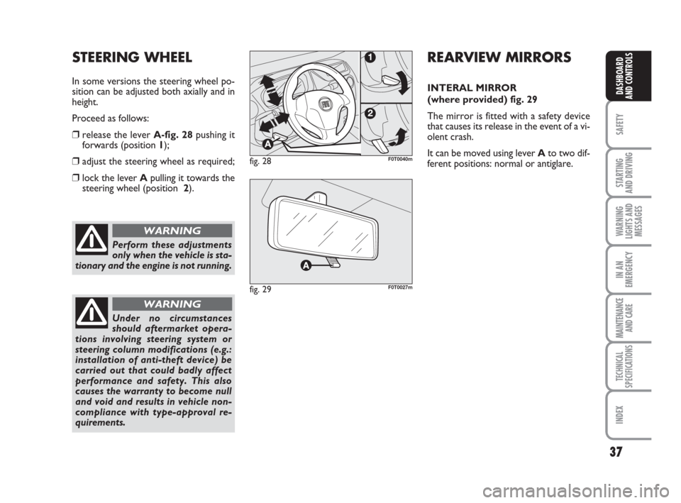 FIAT QUBO 2008 1.G Owners Guide 37
SAFETY
STARTING
AND DRIVING
WARNING
LIGHTS AND
MESSAGES
IN AN
EMERGENCY
MAINTENANCE
AND CARE
TECHNICAL
SPECIFICATIONS
INDEX
DASHBOARD
AND CONTROLS
Perform these adjustments
only when the vehicle FIAT QUBO 2008 1.G Owners Guide 37
SAFETY
STARTING
AND DRIVING
WARNING
LIGHTS AND
MESSAGES
IN AN
EMERGENCY
MAINTENANCE
AND CARE
TECHNICAL
SPECIFICATIONS
INDEX
DASHBOARD
AND CONTROLS
Perform these adjustments
only when the vehicle