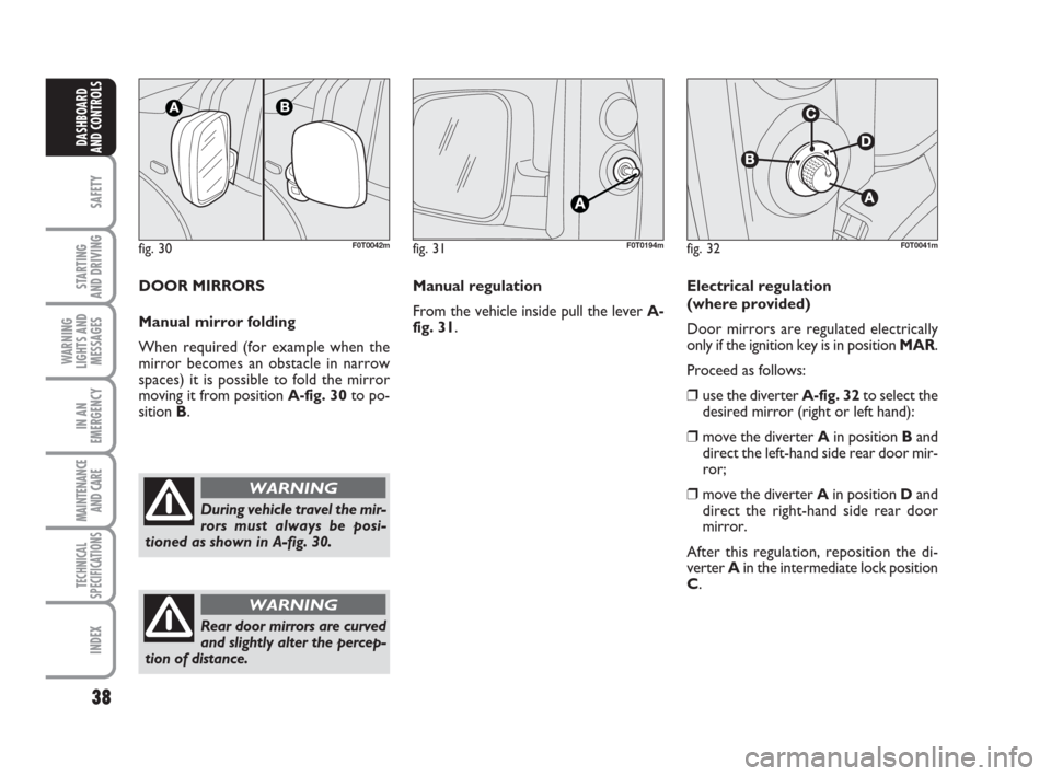 FIAT QUBO 2008 1.G Owners Guide 38
SAFETY
STARTING
AND DRIVING
WARNING
LIGHTS AND
MESSAGES
IN AN
EMERGENCY
MAINTENANCE
AND CARE
TECHNICAL
SPECIFICATIONS
INDEX
DASHBOARD
AND CONTROLS
fig. 30F0T0042m
During vehicle travel the mir-
r FIAT QUBO 2008 1.G Owners Guide 38
SAFETY
STARTING
AND DRIVING
WARNING
LIGHTS AND
MESSAGES
IN AN
EMERGENCY
MAINTENANCE
AND CARE
TECHNICAL
SPECIFICATIONS
INDEX
DASHBOARD
AND CONTROLS
fig. 30F0T0042m
During vehicle travel the mir-
r