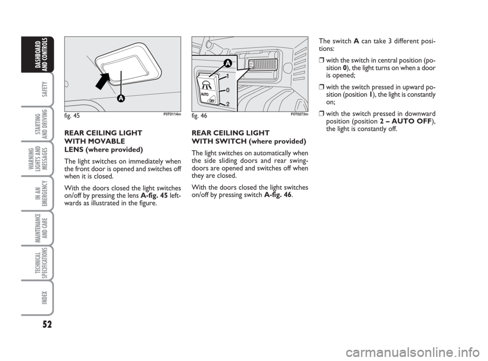 FIAT QUBO 2008 1.G Owners Manual 52
SAFETY
STARTING 
AND DRIVING
WARNING
LIGHTS AND
MESSAGES
IN AN
EMERGENCY
MAINTENANCE
AND CARE 
TECHNICAL
SPECIFICATIONS
INDEX
DASHBOARD
AND CONTROLS
REAR CEILING LIGHT
WITH SWITCH (where provided)

